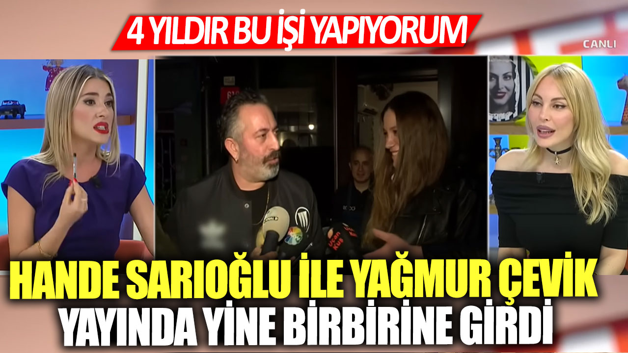 Hande Sarıoğlu ile Yağmur Çevik yayında birbirine girdi! 4 yıldır bu işi yapıyorum