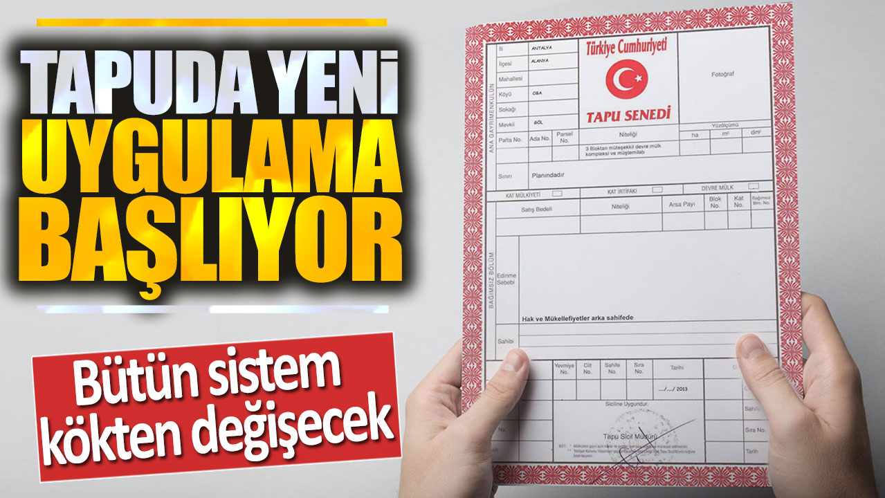 Tapuda yeni uygulama başlıyor: Bütün sistem kökten değişecek