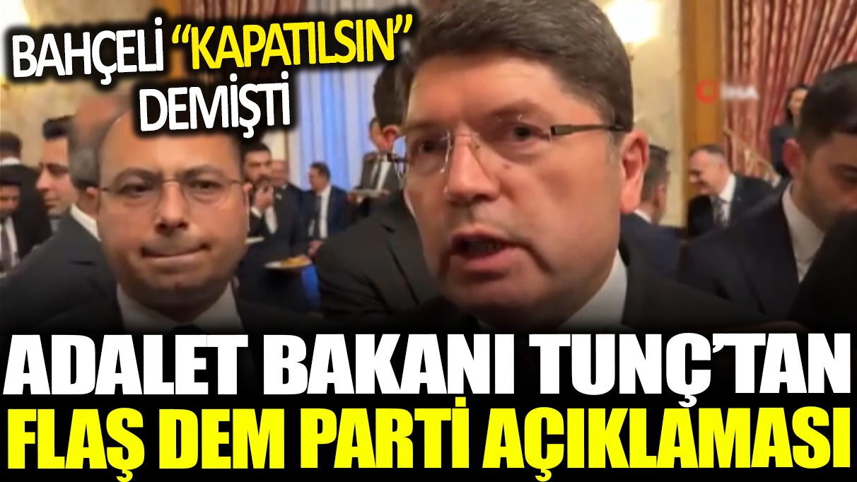 Adalet Bakanı Yılmaz Tunç'tan flaş DEM Parti açıklaması: Devlet Bahçeli ‘kapatılsın’ demişti