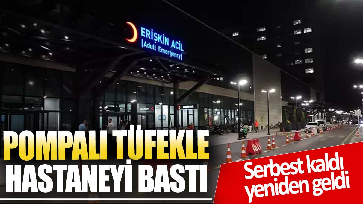 Pompalı tüfekle hastaneyi bastı! Serbest kalınca yeniden geldi