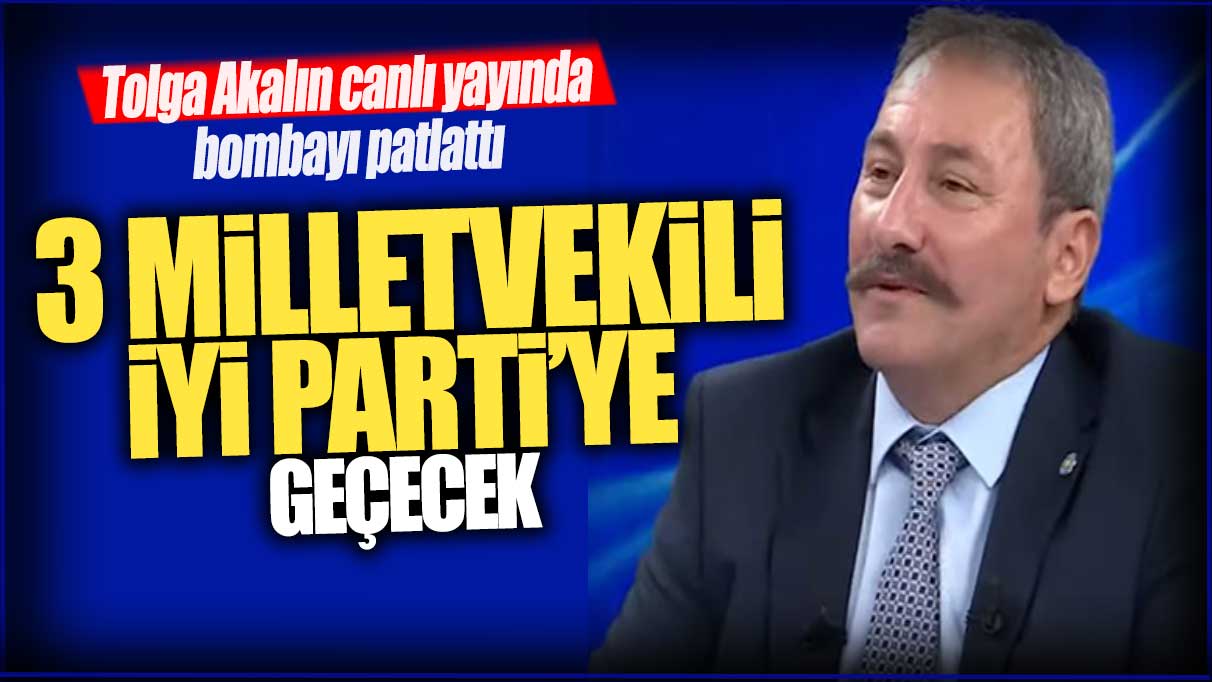 Tolga Akalın canlı yayında bombayı patlattı: 3 milletvekili İYİ Parti'ye geçecek