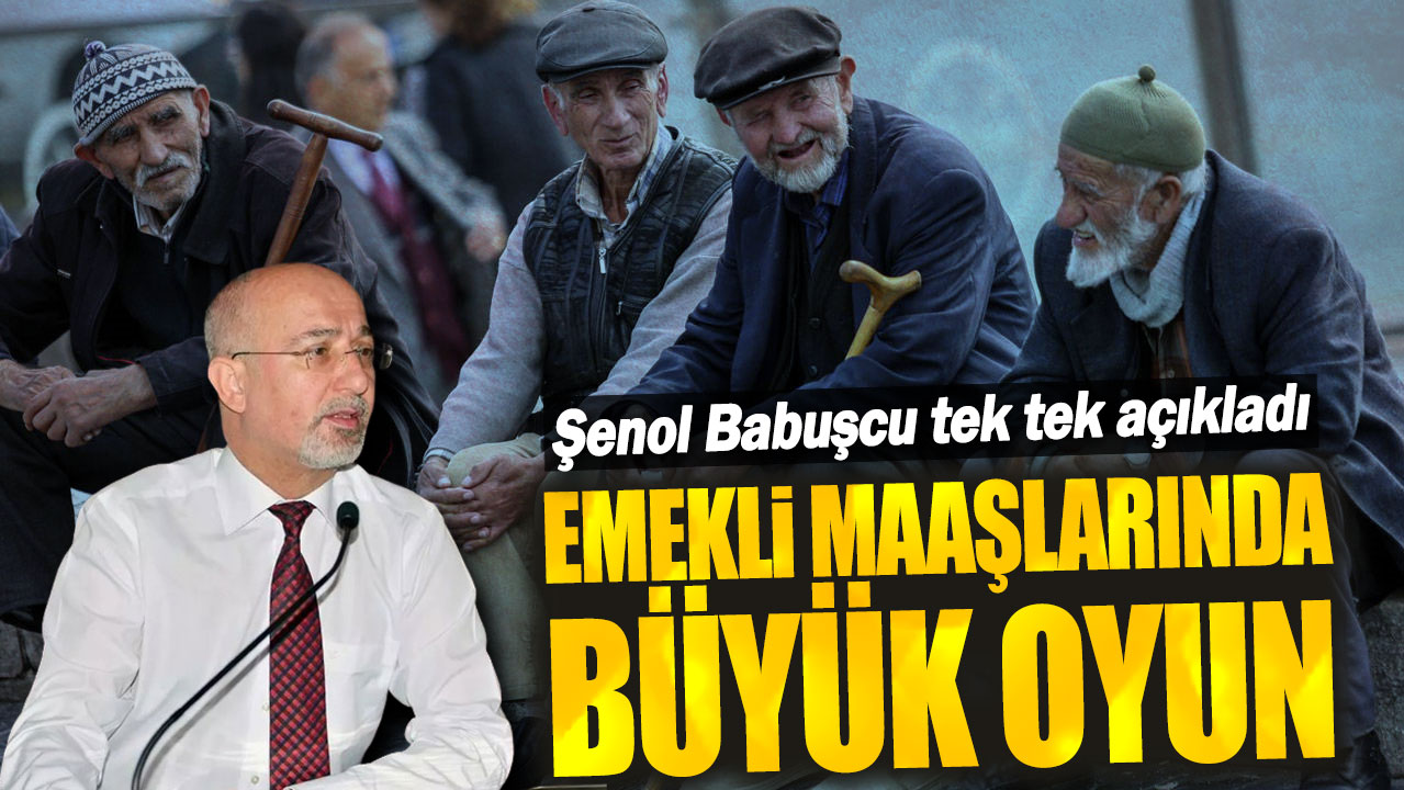 Şenol Babuşcu tek tek açıkladı! Emekli maaşlarında büyük oyun