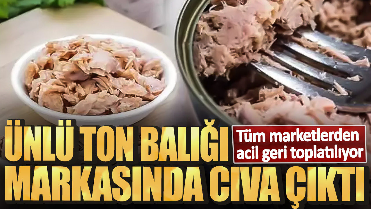 Ünlü ton balığı markasında cıva çıktı! Tüm marketlerden acil geri toplatılıyor