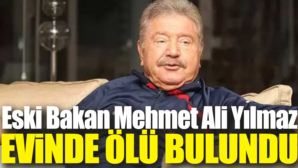 Son dakika... Eski Bakan Mehmet Ali Yılmaz evinde ölü bulundu