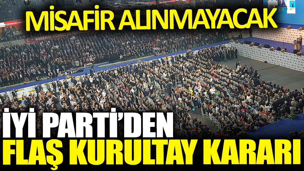 İYİ Parti'den flaş kurultay kararı: Misafir alınmayacak