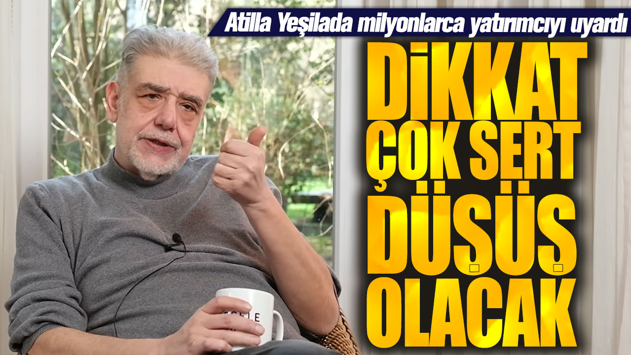 Atilla Yeşilada: Çok sert düşüş olacak