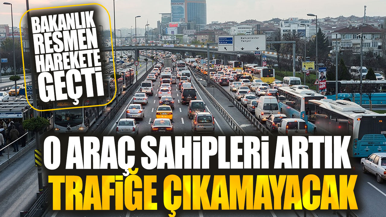 O araç sahipleri artık trafiğe çıkamayacak! Bakanlık resmen harekete geçti