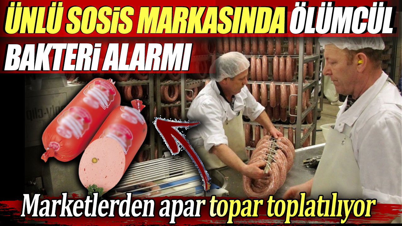 Ünlü sosis markasında ölümcül bakteri alarmı! Marketlerden apar topar toplatılıyor