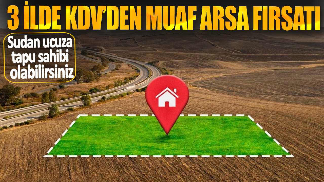 3 ilde KDV’den muaf arsa fırsatı! Sudan ucuza tapu sahibi olabilirsiniz