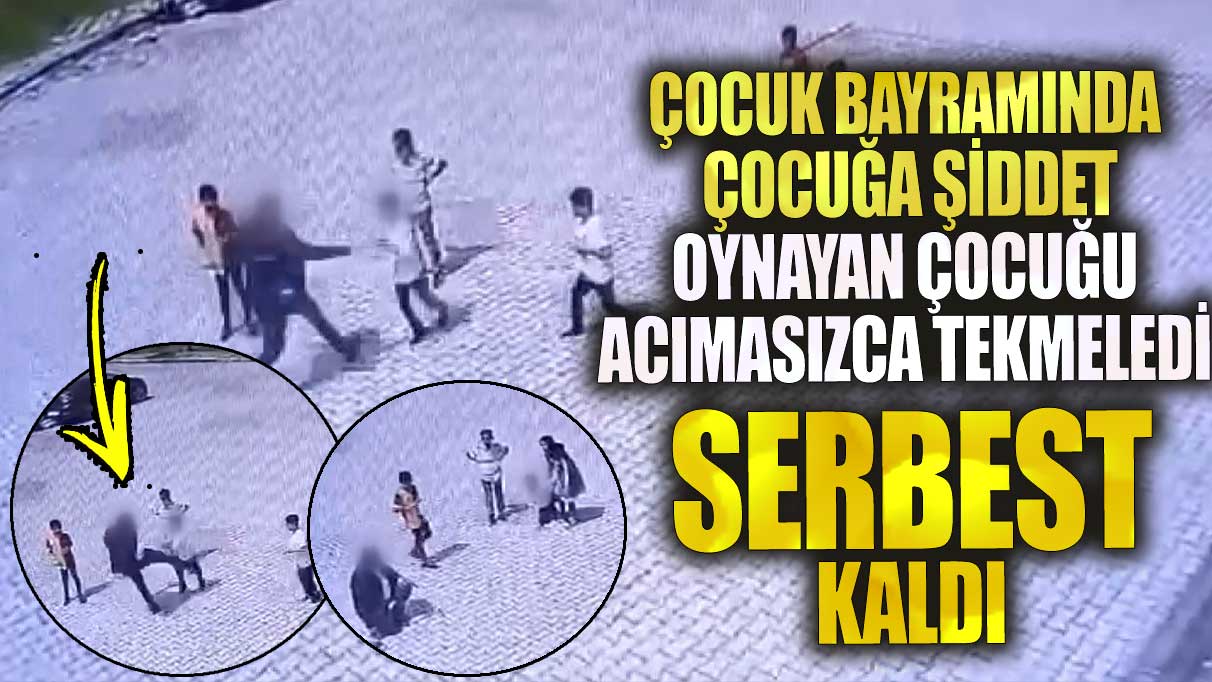 Çocuk bayramında çocuğa şiddet! Balonla oynayan çocuğu üst üste acımasızca tekmeledi serbest kaldı