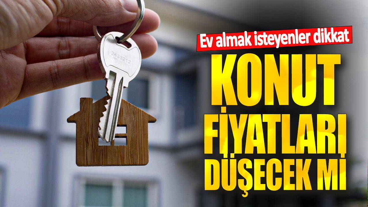 Ev almak isteyenler dikkat! Konut fiyatları düşecek mi