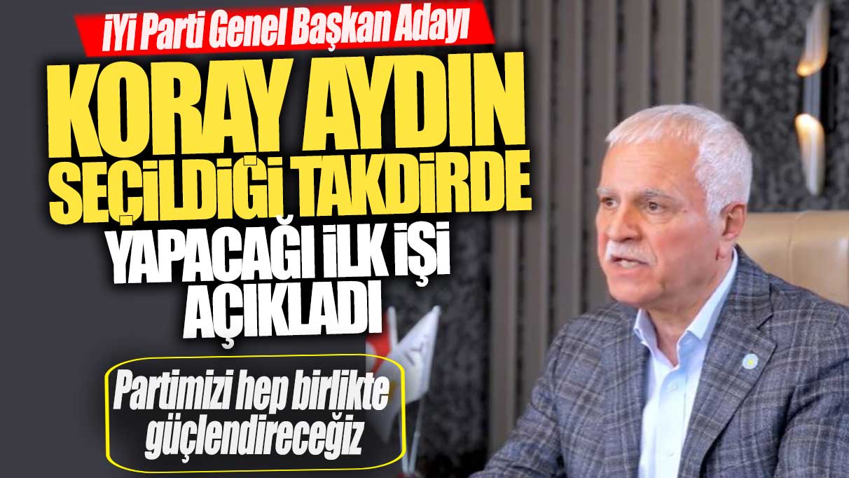 Koray Aydın kazandığı takdirde yapacağı ilk işi açıkladı: Partimizi hep birlikte  güçlendireceğiz