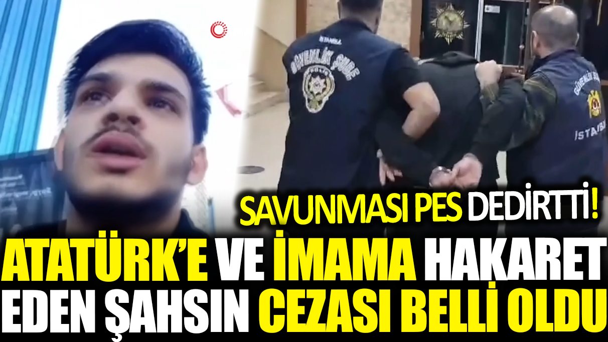 Atatürk’e ve imama hakaret eden şahsın cezası belli oldu: Savunması pes dedirtti