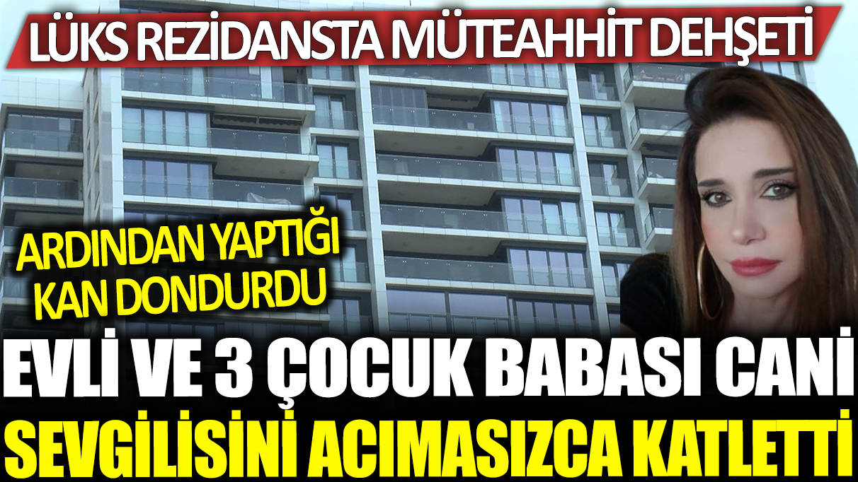 Lüks rezidansta müteahhit dehşeti! Estetisyen sevgilisini canice katletti: Ardından yaptığı ise kan dondurdu