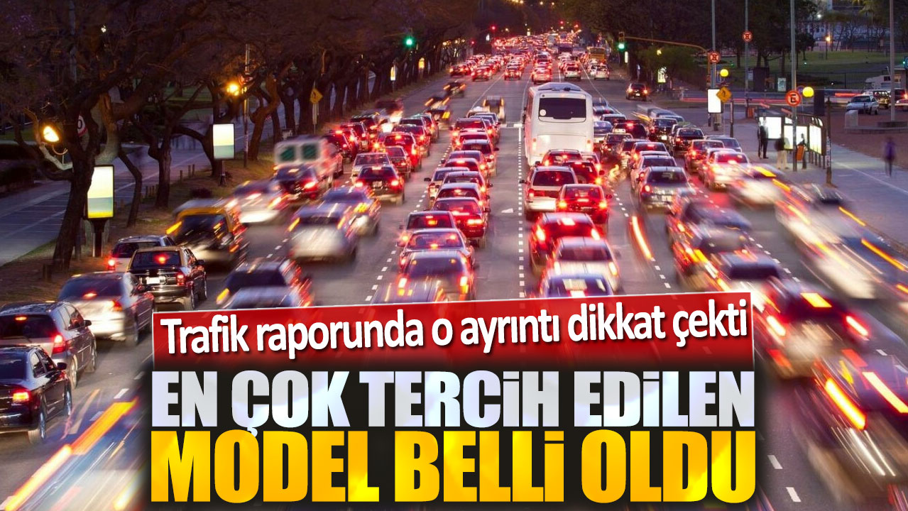 En çok tercih edilen model belli oldu: Trafik raporunda dikkat çeken ayrıntı