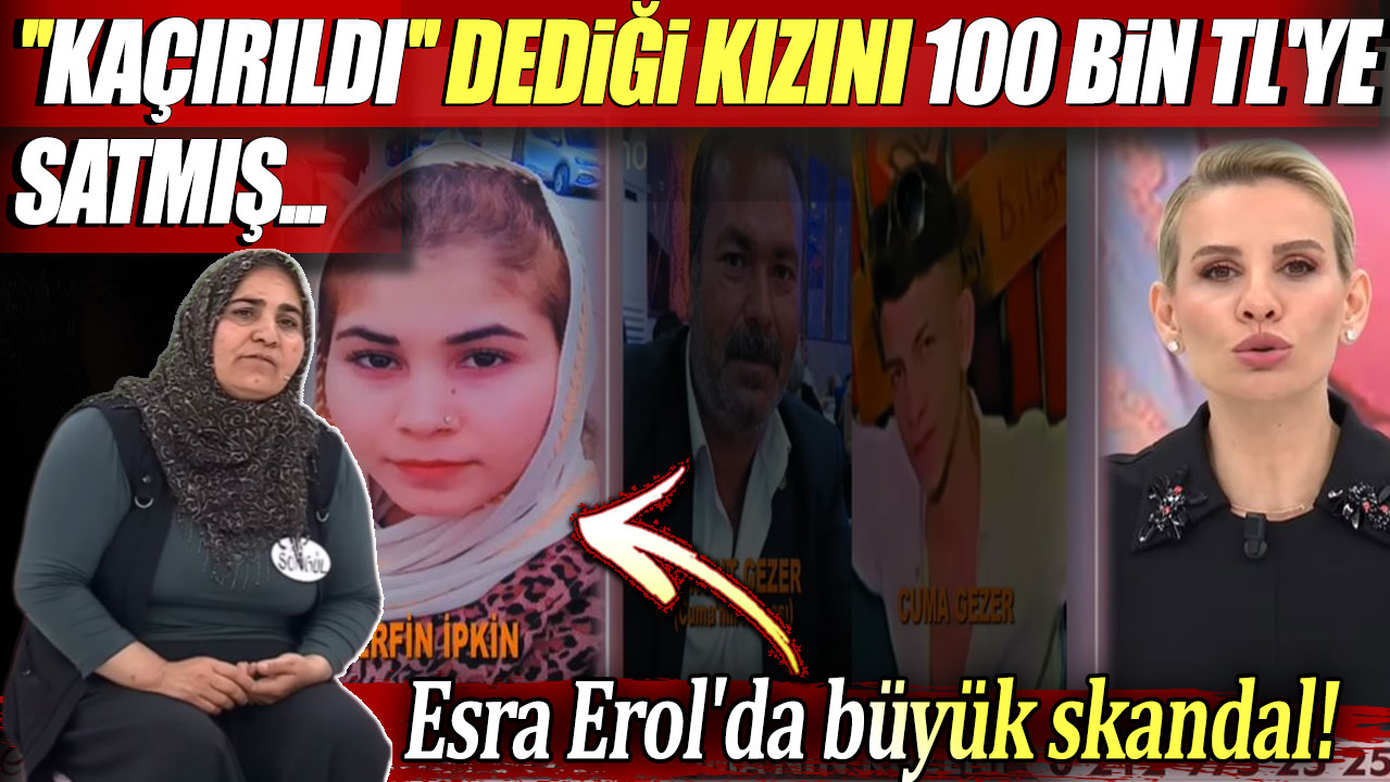 Esra Erol'da skandal: Kaçırıldı dediği 15 yaşındaki kızını 100 bin TL'ye satmış