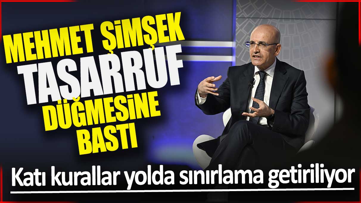 Mehmet Şimşek tasarruf düğmesine bastı! Katı kurallar yolda sınırlama getiriliyor