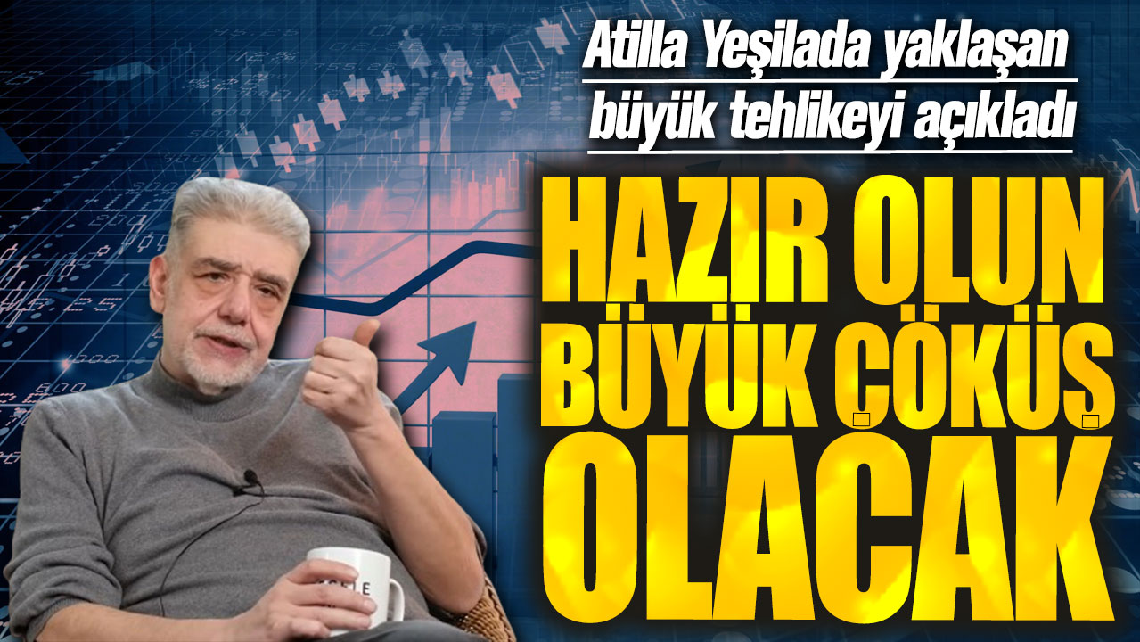 Atilla Yeşilada: Hazır olun büyük çöküş olacak