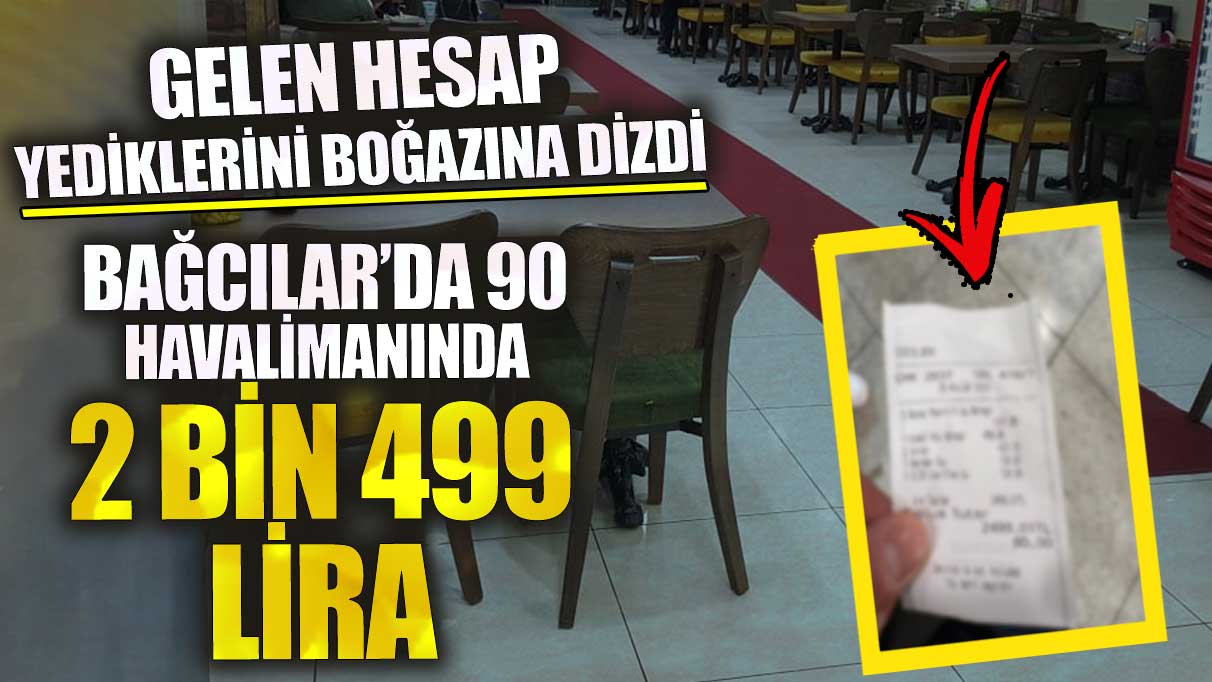 Gelen hesap yediklerini boğazına dizdi! Bağcılar’da 90 havalimanında 2 bin 499 lira