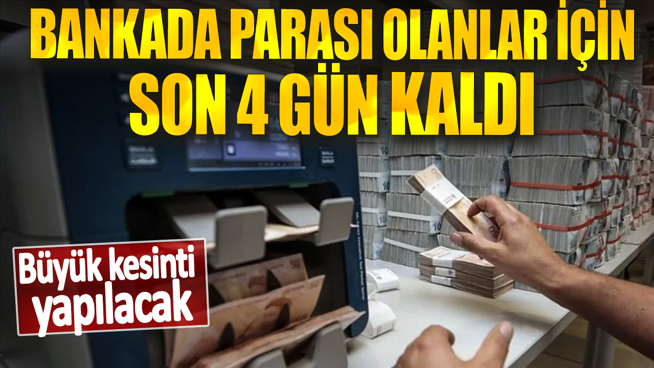 Bankada parası olanlar dikkat son 4 gün kaldı! Büyük kesinti yapılacak