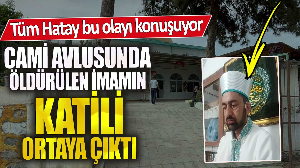 Tüm Hatay bu olayı konuşuyor cami avlusunda öldürülen imamın katili ortaya çıktı