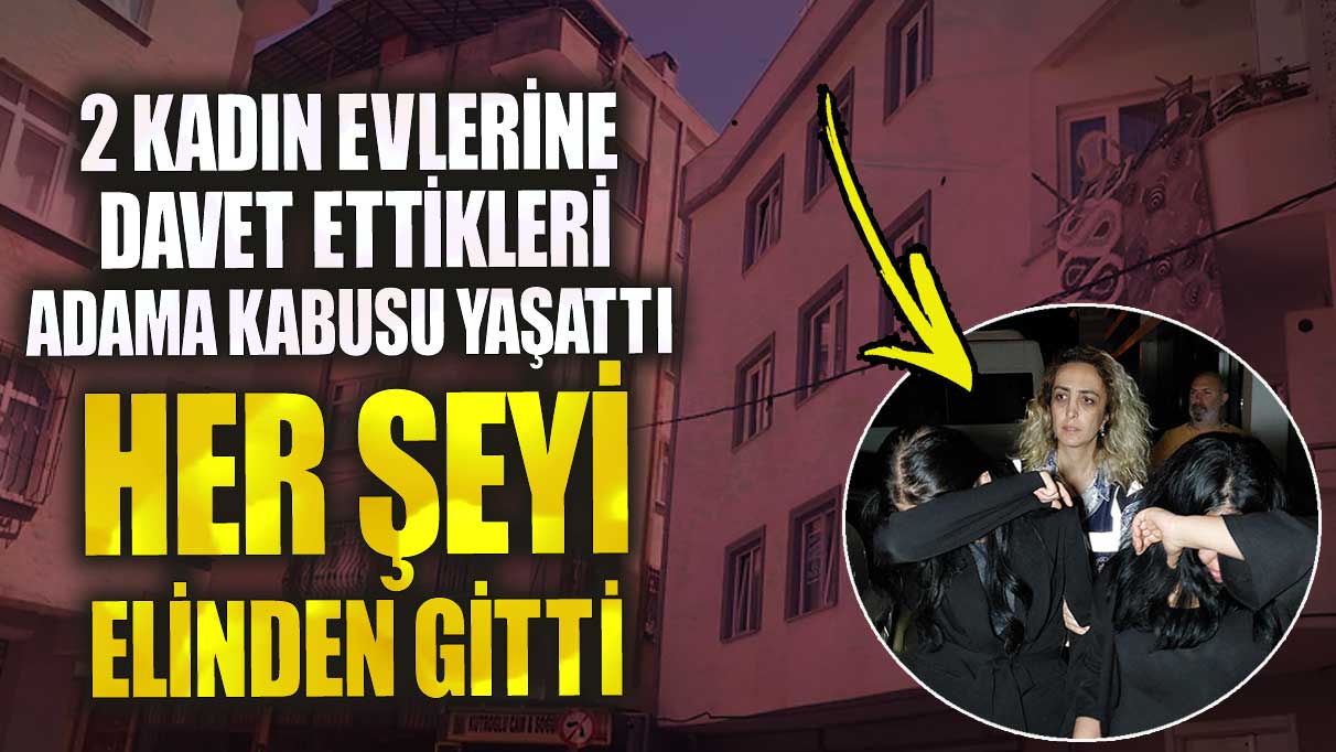 Samsun’da 2 kadın evlerine davet ettikleri adama kabusu yaşattı! Her şeyi elinden gitti