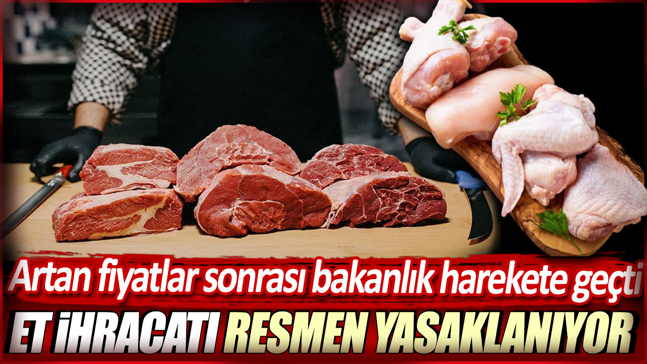 Artan fiyatlar sonrası bakanlık harekete geçti! Et ihracatı resmen yasaklanıyor