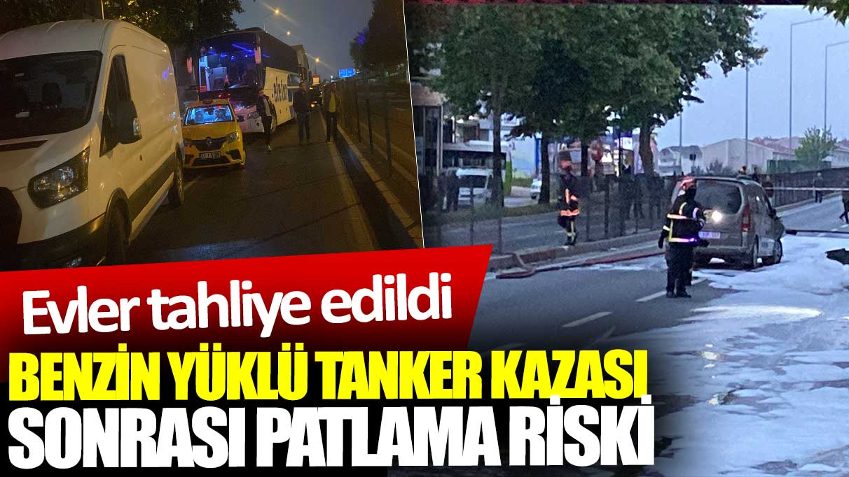 Benzin yüklü tanker kazası sonrası patlama riski: Evler tahliye edildi