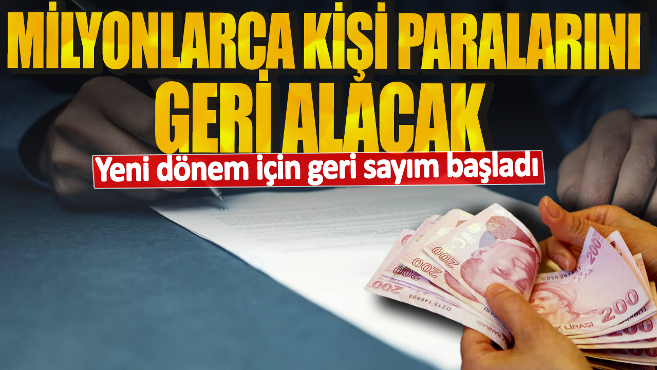 Yeni dönem için geri sayım başladı Milyonlarca kişi paralarını geri alacak