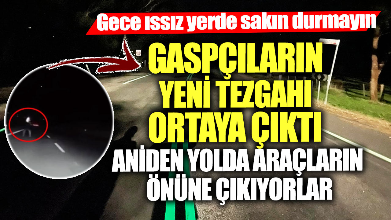 Gece ıssız yerde sakın durmayın! Gaspçıların yeni tezgahı ortaya çıktı aniden yolda araçların önüne çıkıyorlar