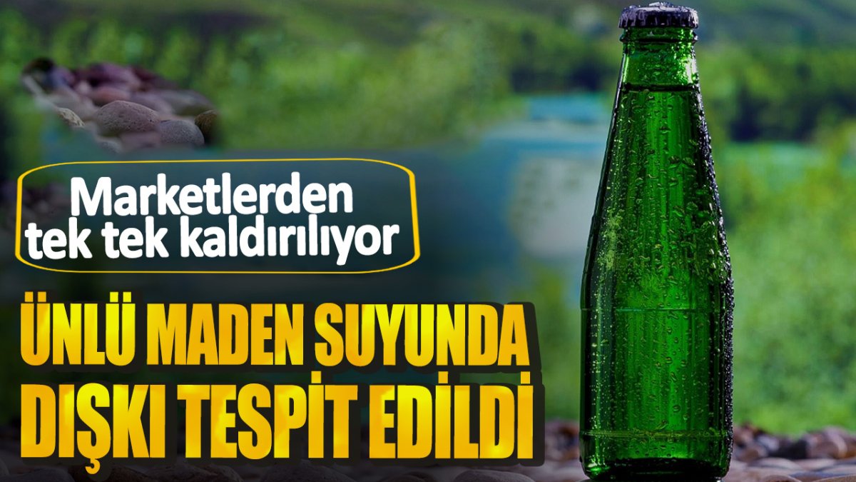 Ünlü maden suyunda dışkı tespit edildi! Marketlerden tek tek kaldırılıyor