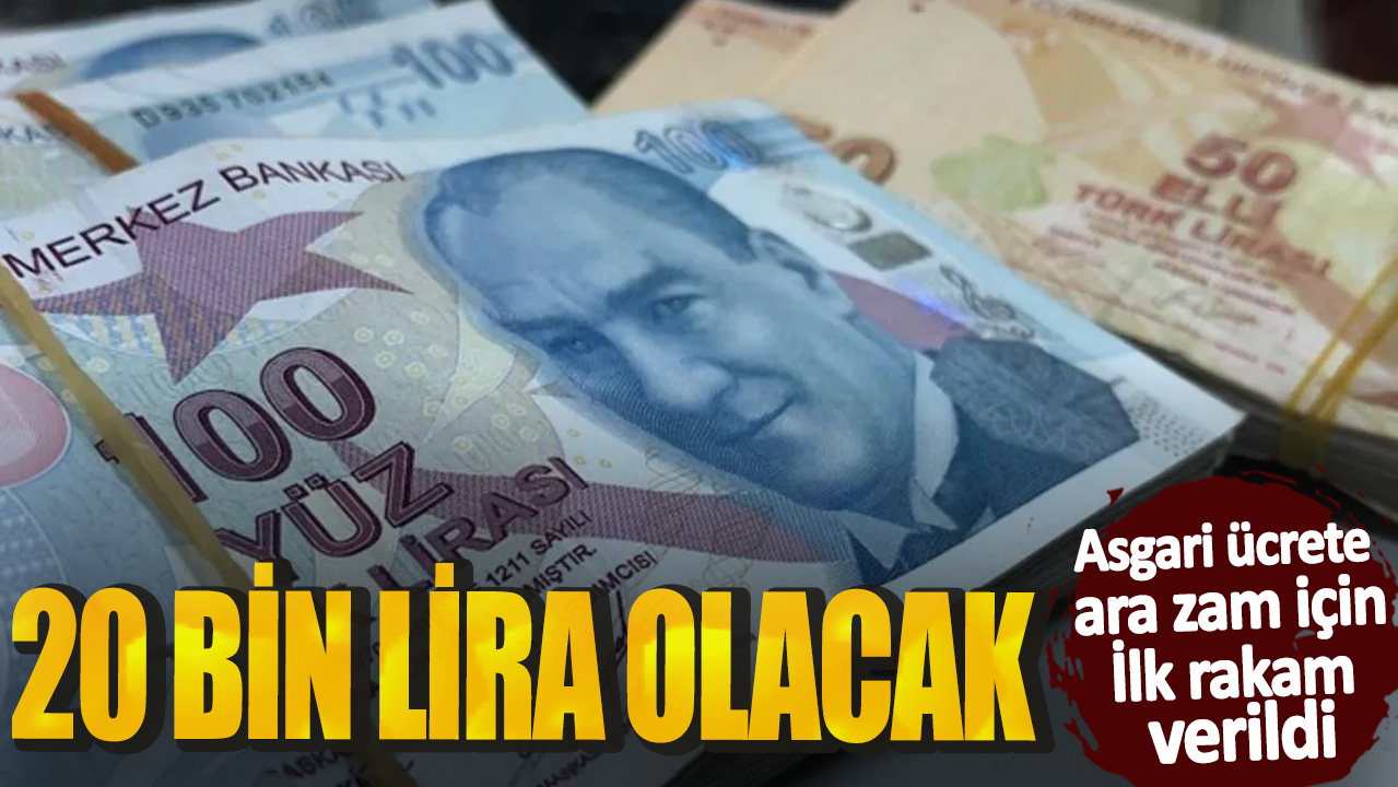 Asgari ücrete ara zam için ilk rakam verildi! 20 bin lira olacak