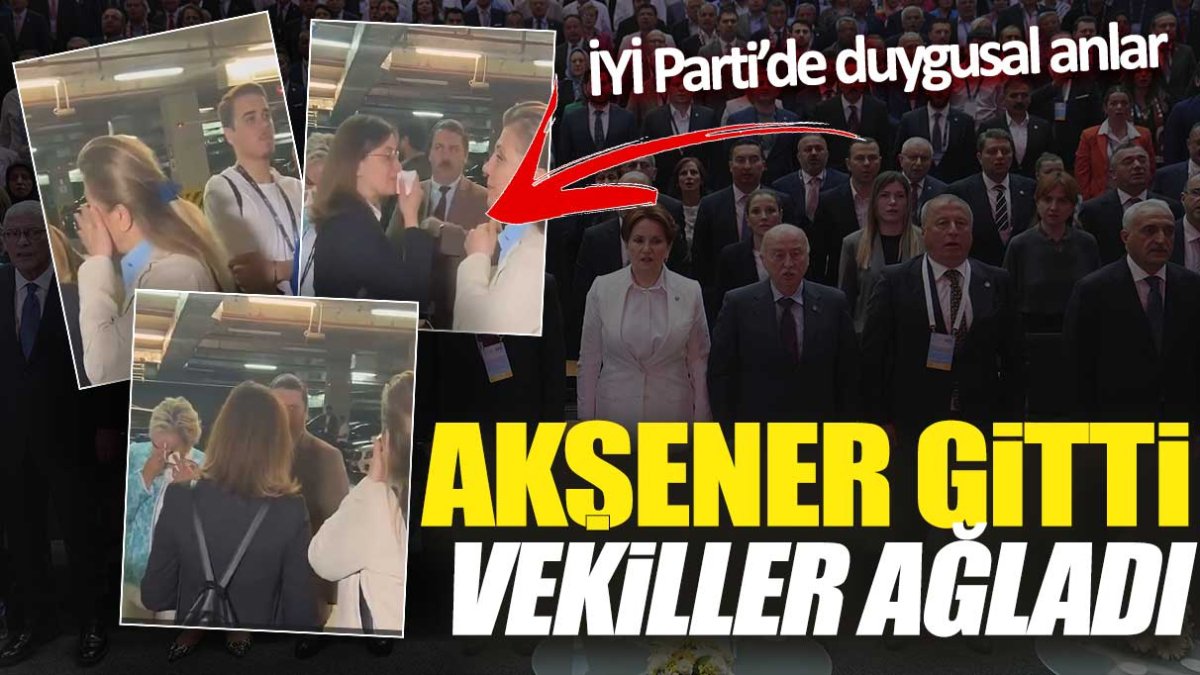 İYİ Parti'de duygusal anlar! Akşener gitti vekiller ağladı