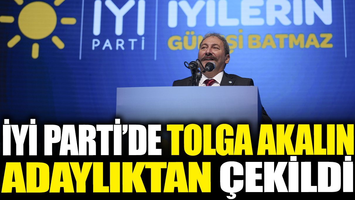 Son dakika... İYİ Parti Genel Başkan Adayı Tolga Akalın adaylıktan çekildi