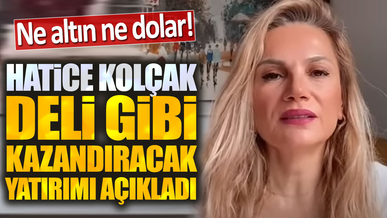 Hatice Kolçak: Sakın vazgeçmeyin yatırım yapan kazanacak