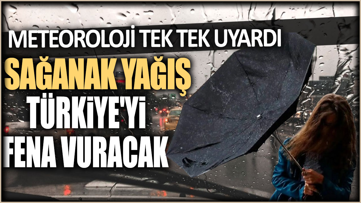 Meteoroloji tek tek uyardı: Sağanak yağış Türkiye'yi vuracak