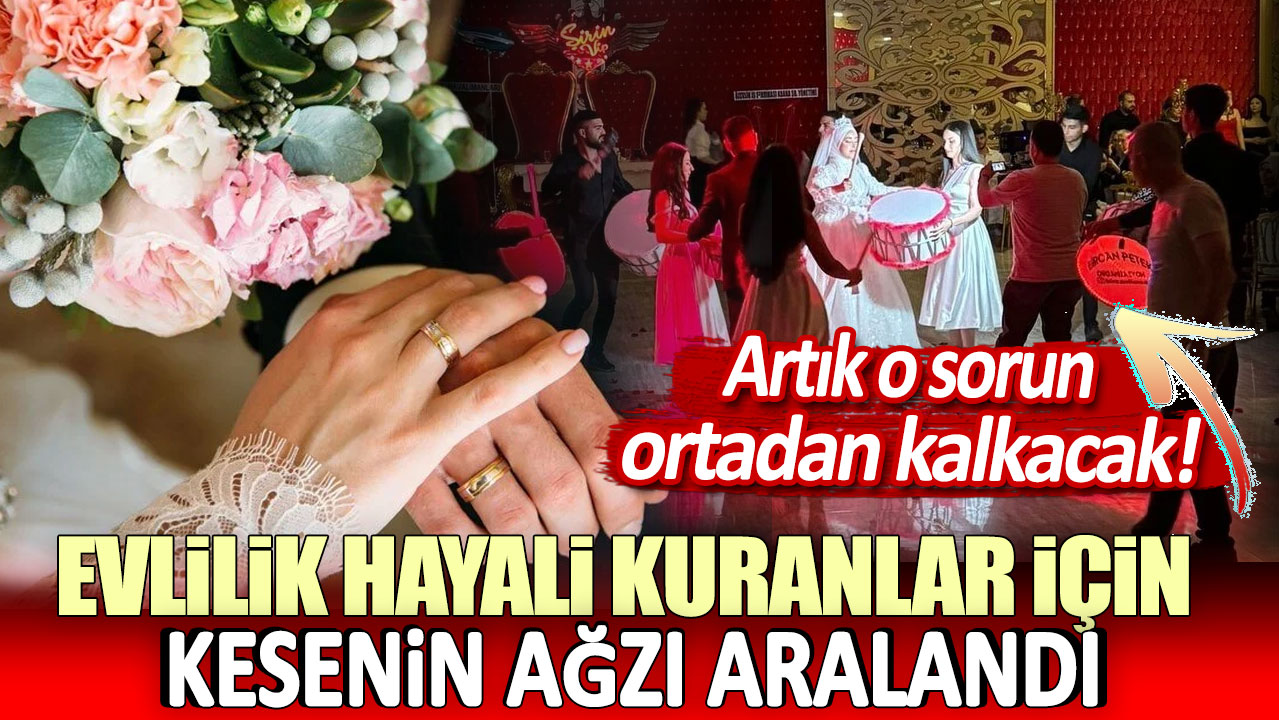 Evlilik hayali kuranlar için kesenin ağzını aralandı! Artık o sorun ortadan kalkacak!