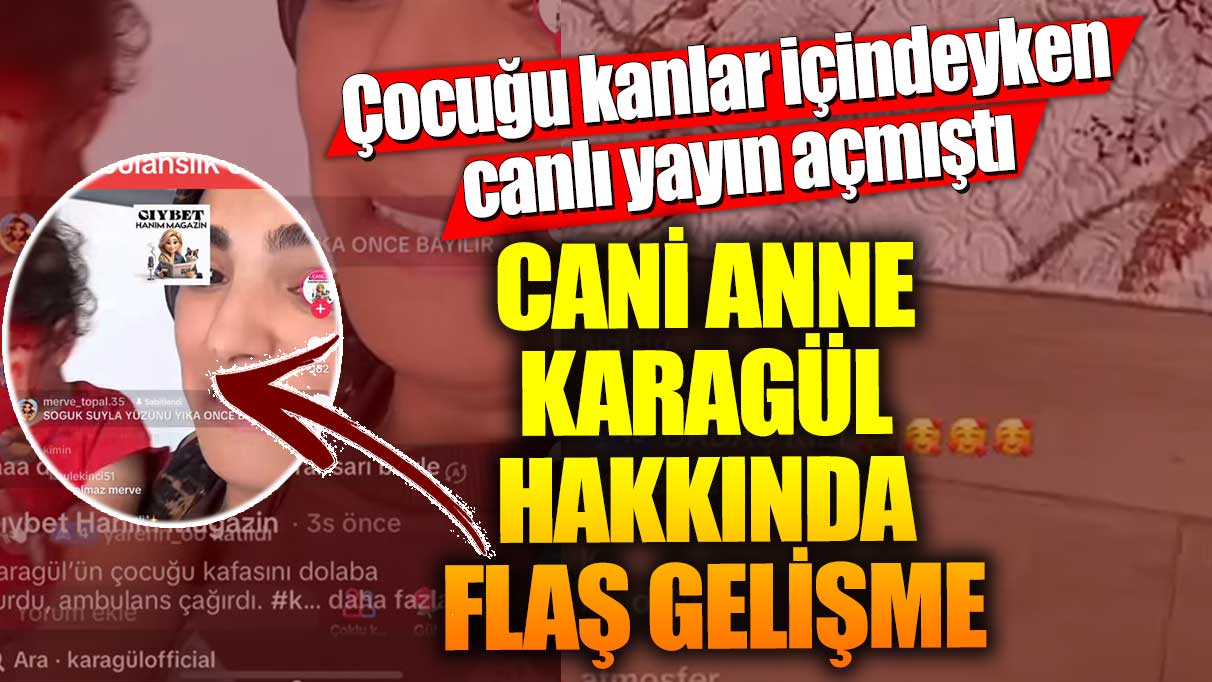 Çocuğu kanlar içindeyken canlı yayın açmıştı! Cani anne Karagül hakkında flaş gelişme