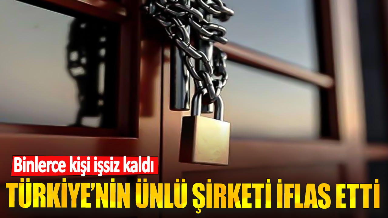 Türkiye’nin ünlü şirketi iflas etti! Binlerce kişi işsiz kaldı