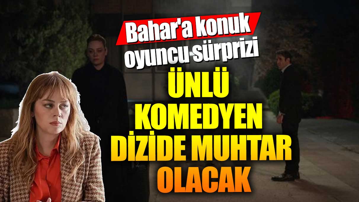 Bahar'a konuk oyuncu sürprizi! Ünlü komedyen dizide muhtar olacak