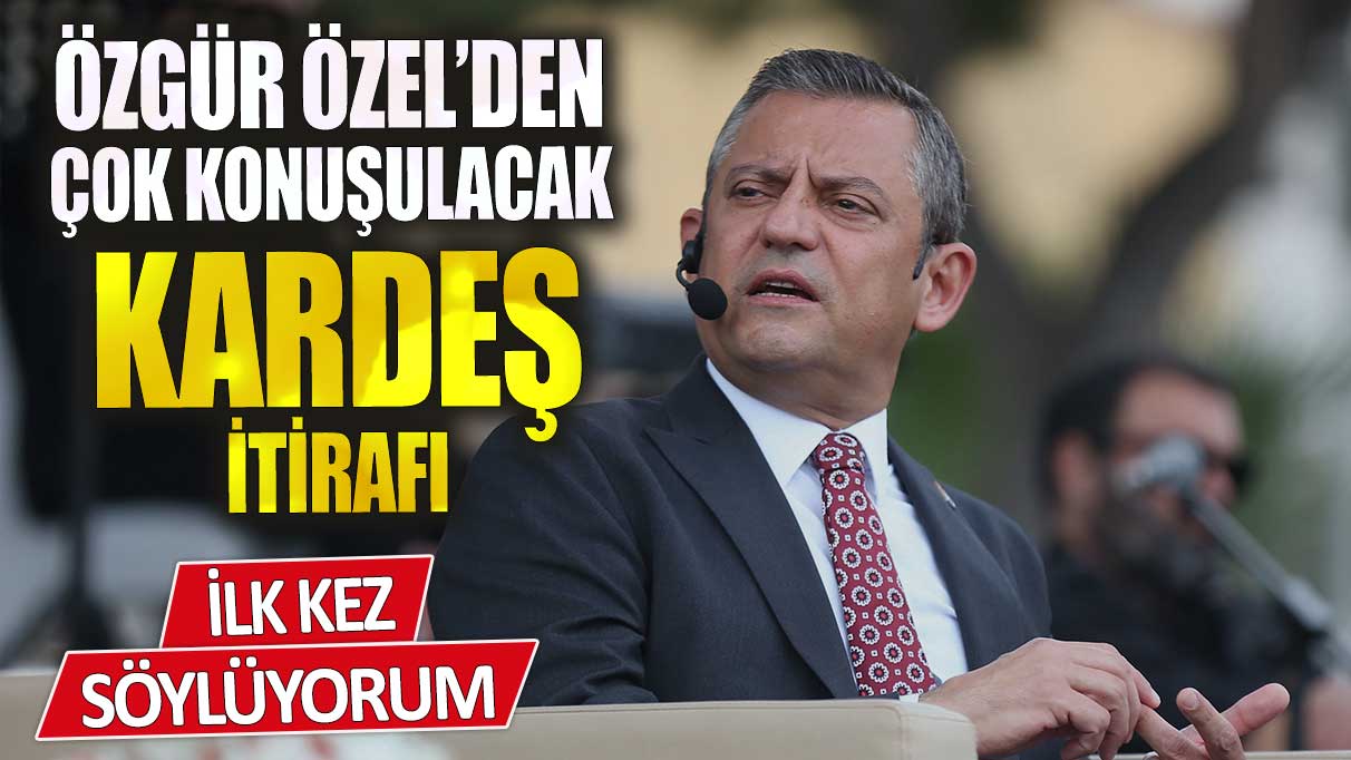 Özgür Özel’den çok konuşulacak kardeş itirafı!  İlk kez söylüyorum