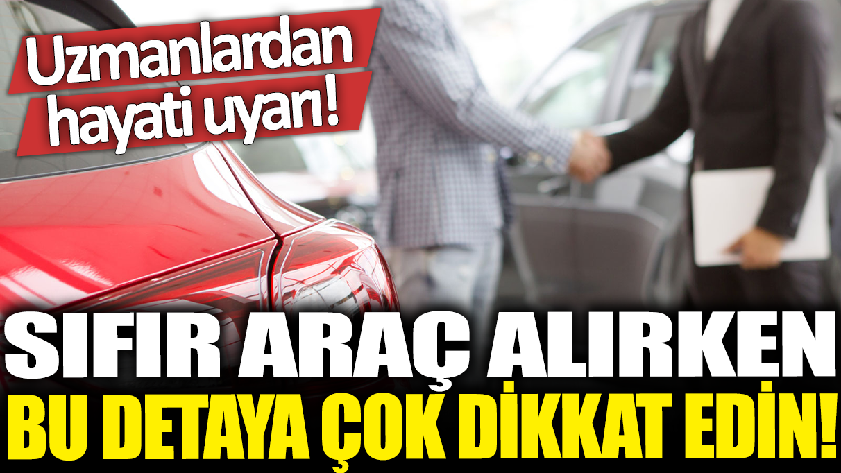 Sıfır araç alırken bu detaya çok dikkat edin! Uzmanlardan hayati uyarı