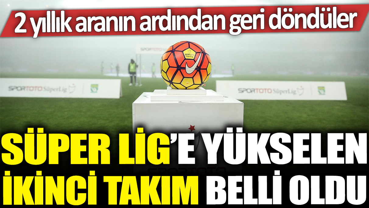 Süper Lig'e çıkma biletini alan ikinci takım belli oldu: 2 yıl aradan sonra geri döndüler