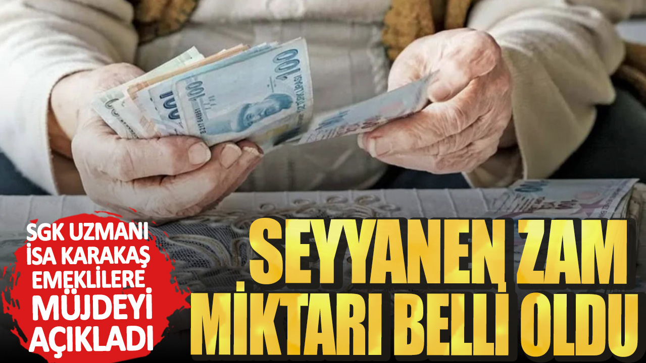 SGK uzmanı İsa Karakaş emeklilere müjdeyi açıkladı! Seyyanen zam miktarı belli oldu