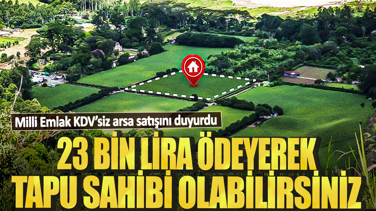 Milli Emlak KDV’siz arsa satışını duyurdu! 23 bin lira ödeyerek tapu sahibi olabilirsiniz