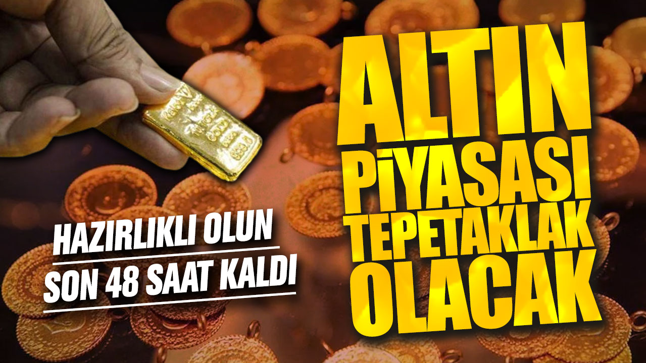 Altın piyasası tepetaklak olacak! Hazırlıklı olun son 48 saat kaldı