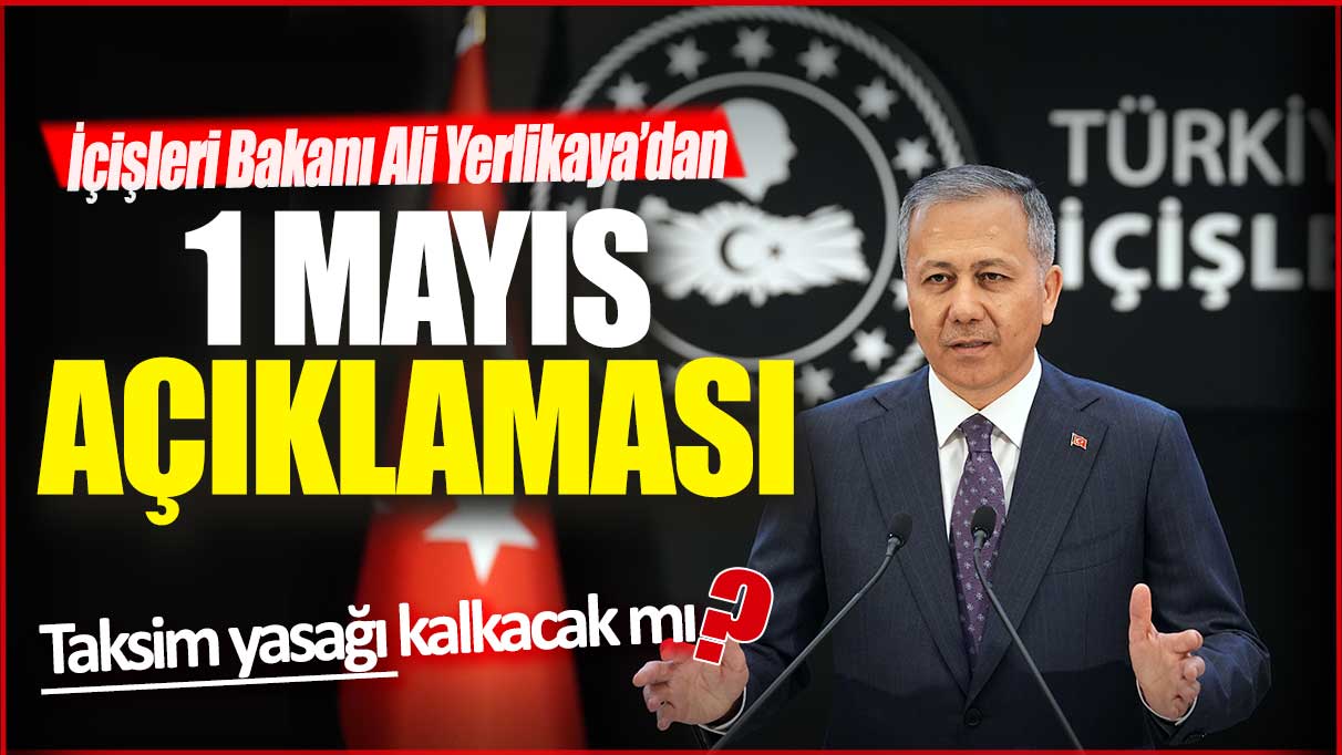 İçişleri Bakanı Ali Yerlikaya'dan 1 Mayıs açıklaması: Taksim yasağı kalkacak mı