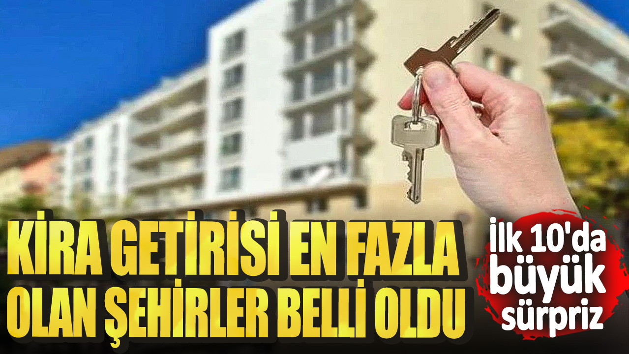 Kira getirisi en fazla olan şehirler belli oldu: İlk 10'da büyük sürpriz