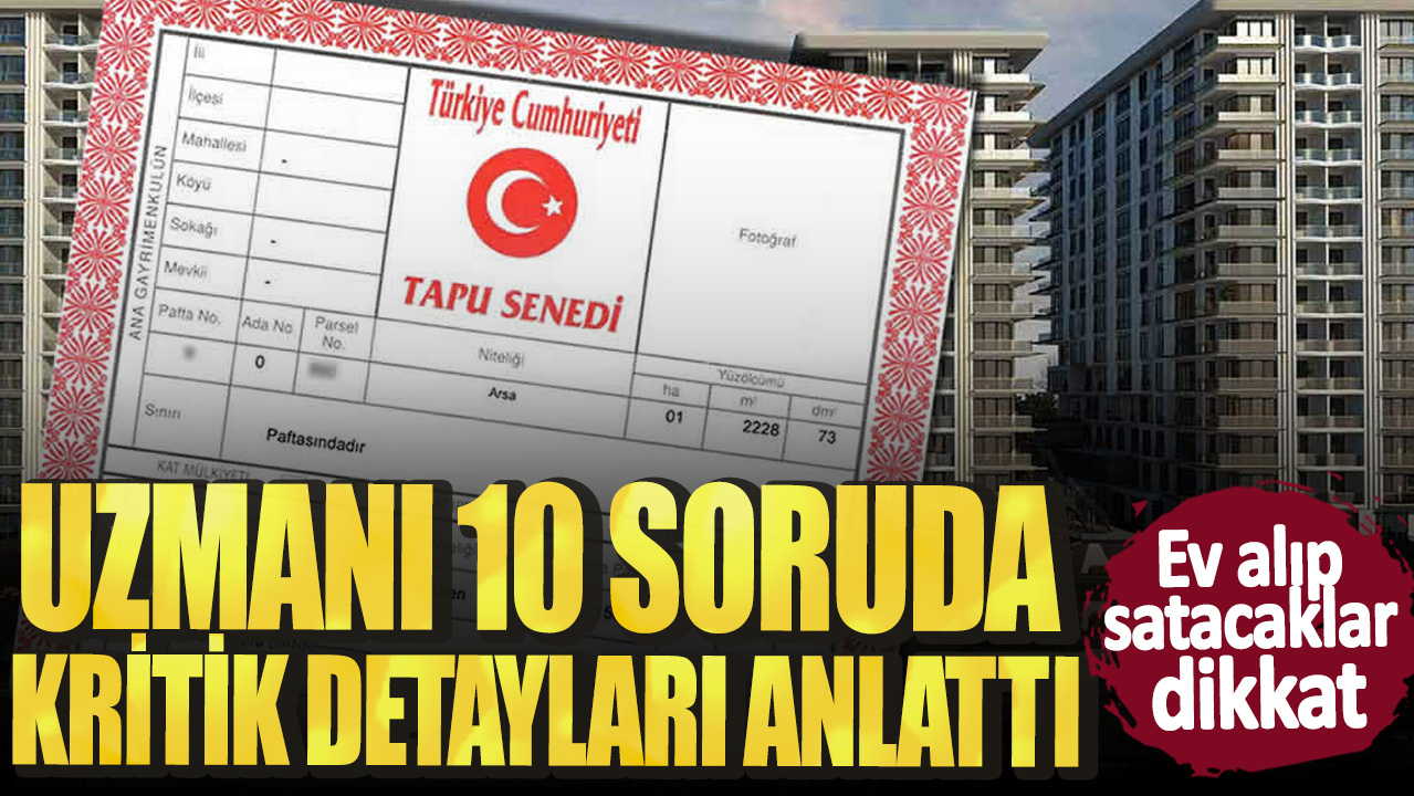 Ev alıp satacaklar dikkat! Uzmanı 10 soruda kritik detayları anlattı