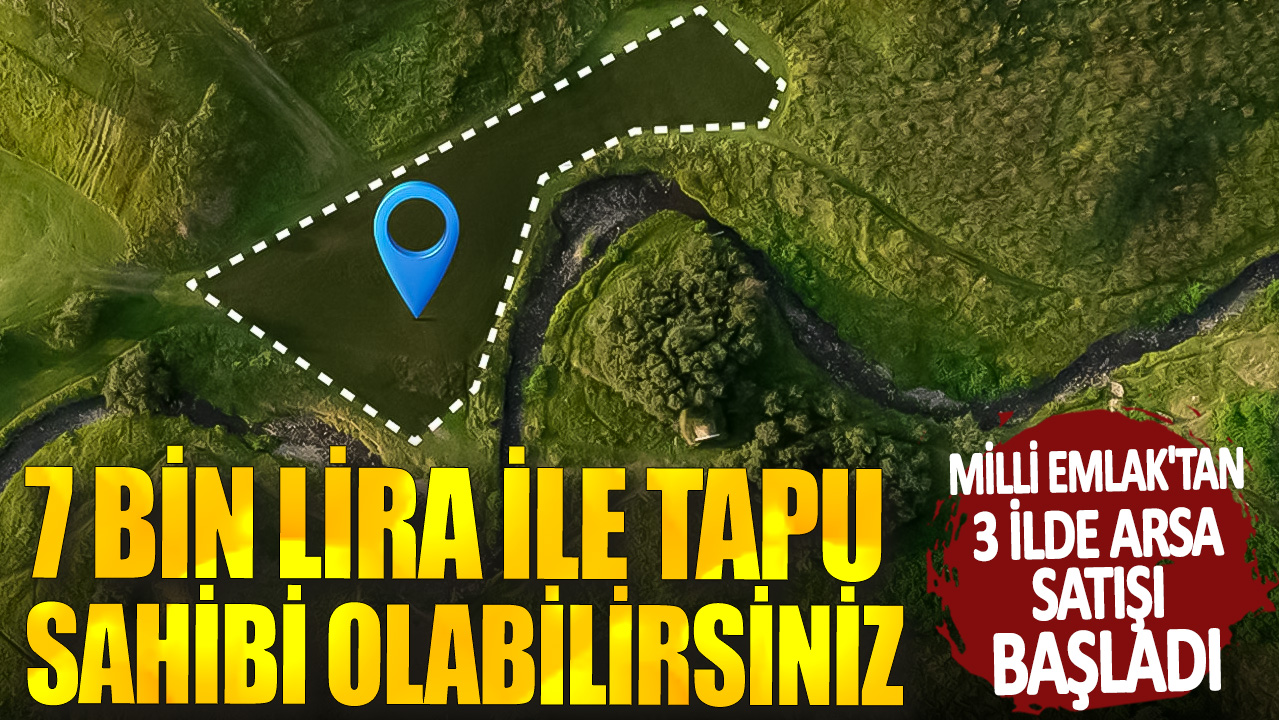 7 bin lira ile tapu sahibi olabilirsiniz! Milli Emlak'tan 3 ilde arsa satışı başladı